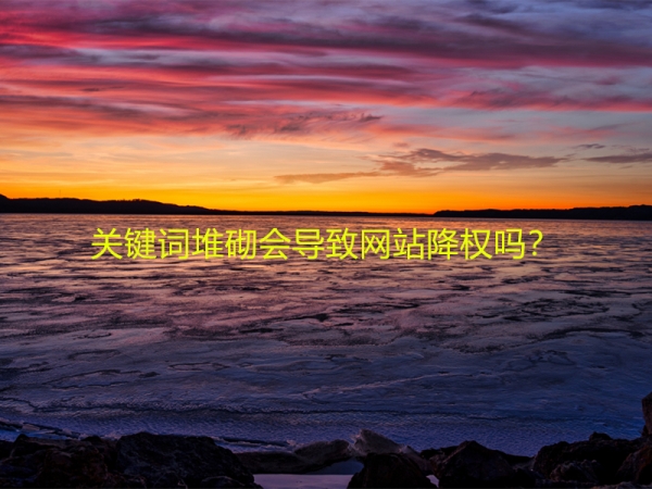 關(guān)鍵詞堆砌會(huì)導(dǎo)致網(wǎng)站降權(quán)嗎？